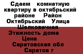 Сдаем 1 комнатную квартиру в октябрьский районе! › Район ­ Октябрьский › Улица ­ Шелковичная › Этажность дома ­ 6 › Цена ­ 9 500 - Саратовская обл., Саратов г. Недвижимость » Квартиры аренда   . Саратовская обл.